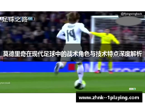莫德里奇在现代足球中的战术角色与技术特点深度解析