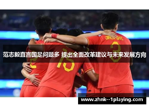 范志毅直言国足问题多 提出全面改革建议与未来发展方向