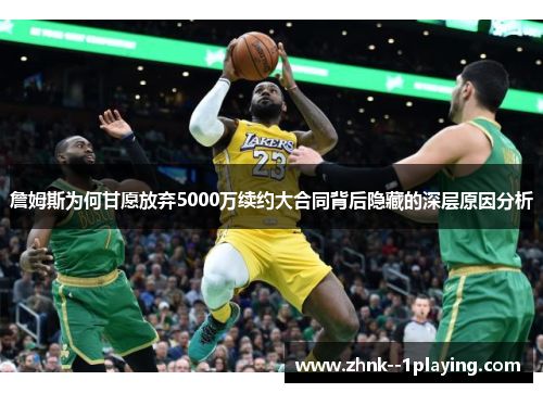 詹姆斯为何甘愿放弃5000万续约大合同背后隐藏的深层原因分析