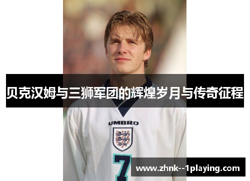 贝克汉姆与三狮军团的辉煌岁月与传奇征程