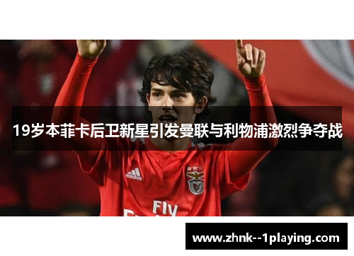 19岁本菲卡后卫新星引发曼联与利物浦激烈争夺战
