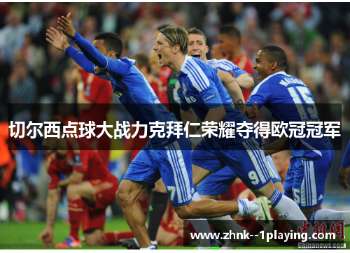 切尔西点球大战力克拜仁荣耀夺得欧冠冠军