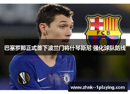 巴塞罗那正式签下波兰门将什琴斯尼 强化球队防线 巴塞罗那正式签下波兰门将什琴斯尼 强化球队防线