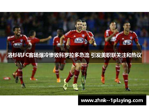 洛杉矶FC客场爆冷惨败科罗拉多急流 引发美职联关注和热议 洛杉矶FC客场爆冷惨败科罗拉多急流 引发美职联关注和热议