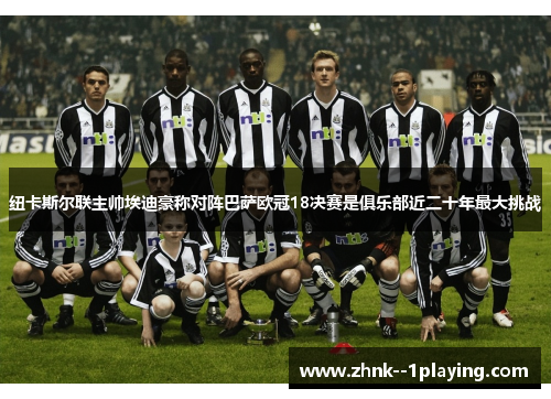 纽卡斯尔联主帅埃迪豪称对阵巴萨欧冠18决赛是俱乐部近二十年最大挑战 纽卡斯尔联主帅埃迪豪称对阵巴萨欧冠18决赛是俱乐部近二十年最大挑战