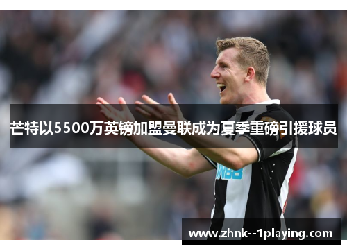 芒特以5500万英镑加盟曼联成为夏季重磅引援球员 芒特以5500万英镑加盟曼联成为夏季重磅引援球员