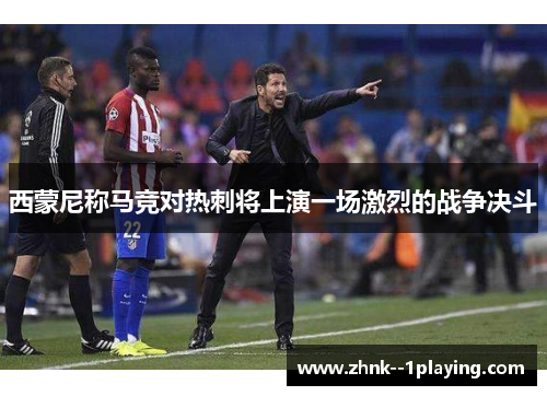 西蒙尼称马竞对热刺将上演一场激烈的战争决斗