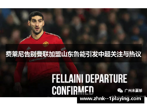 费莱尼告别曼联加盟山东鲁能引发中超关注与热议
