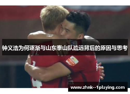 钟义浩为何逐渐与山东泰山队疏远背后的原因与思考