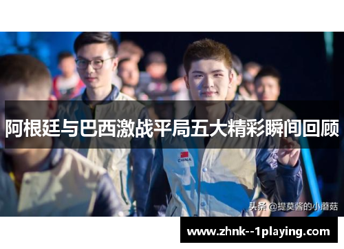 阿根廷与巴西激战平局五大精彩瞬间回顾