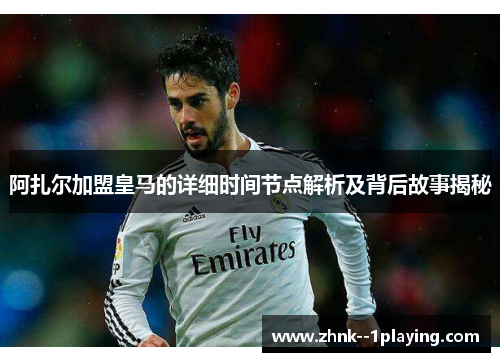 阿扎尔加盟皇马的详细时间节点解析及背后故事揭秘
