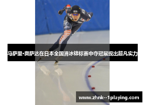 马萨里·奥萨达在日本全国滑冰锦标赛中夺冠展现出超凡实力 马萨里·奥萨达在日本全国滑冰锦标赛中夺冠展现出超凡实力