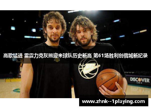 高歌猛进 雷霆力克灰熊迎来球队历史新高 第61场胜利创俄城新纪录