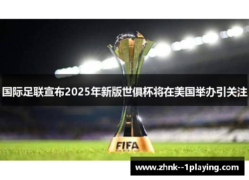 国际足联宣布2025年新版世俱杯将在美国举办引关注