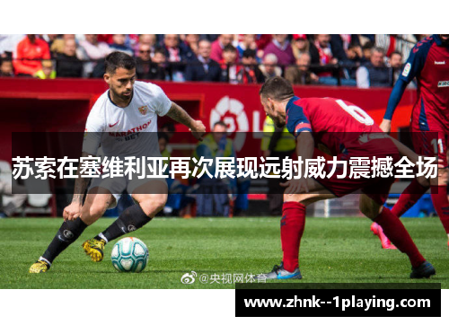 苏索在塞维利亚再次展现远射威力震撼全场 苏索在塞维利亚再次展现远射威力震撼全场