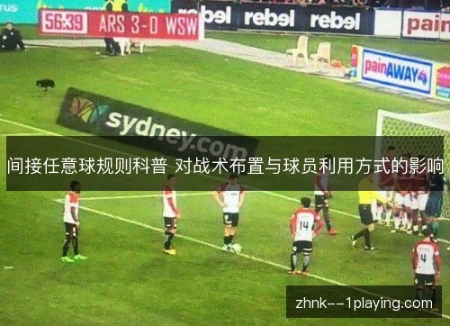 间接任意球规则科普 对战术布置与球员利用方式的影响 间接任意球规则科普 对战术布置与球员利用方式的影响
